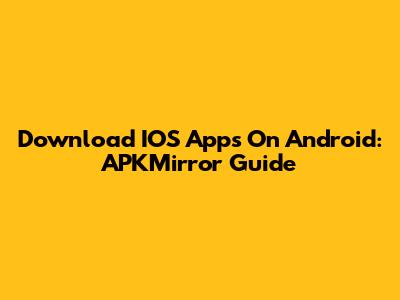 Download IOS Apps On Android: APKMirror Guide