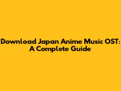 Download Japan Anime Music OST: A Complete Guide