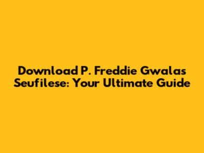 Download P. Freddie Gwala's Seufilese: Your Ultimate Guide