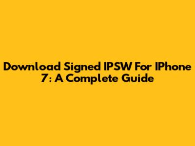 Download Signed IPSW For IPhone 7: A Complete Guide