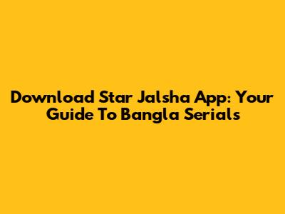 Download Star Jalsha App: Your Guide To Bangla Serials