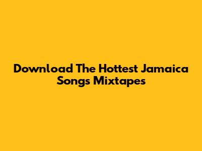 Download The Hottest Jamaica Songs Mixtapes