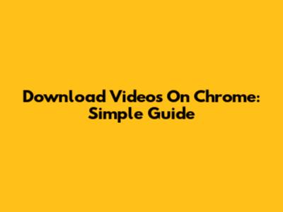 Download Videos On Chrome: Simple Guide