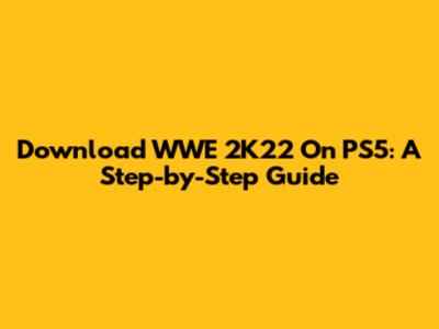 Download WWE 2K22 On PS5: A Step-by-Step Guide