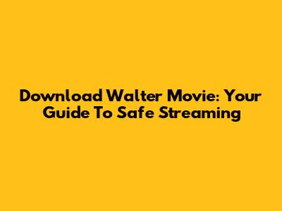 Download Walter Movie: Your Guide To Safe Streaming