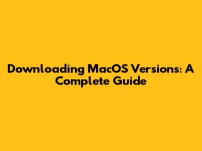 Downloading MacOS Versions: A Complete Guide
