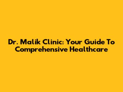 Dr. Malik Clinic: Your Guide To Comprehensive Healthcare