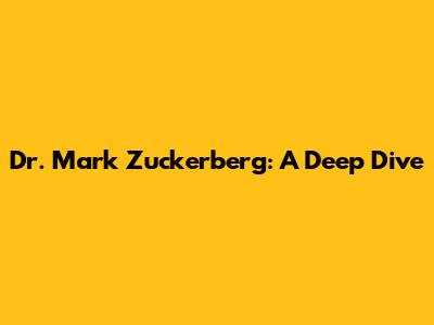 Dr. Mark Zuckerberg: A Deep Dive