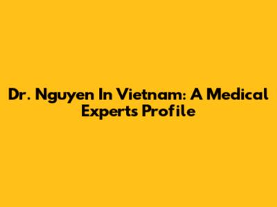 Dr. Nguyen In Vietnam: A Medical Expert's Profile