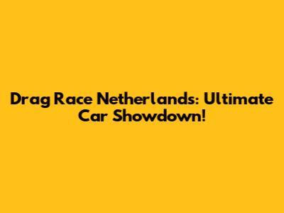 Drag Race Netherlands: Ultimate Car Showdown!