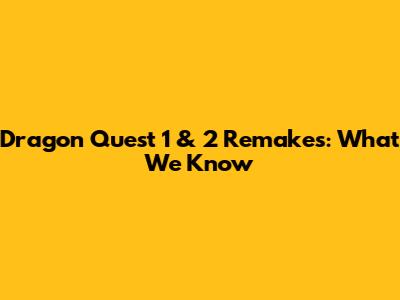Dragon Quest 1 & 2 Remakes: What We Know