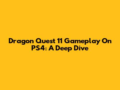 Dragon Quest 11 Gameplay On PS4: A Deep Dive
