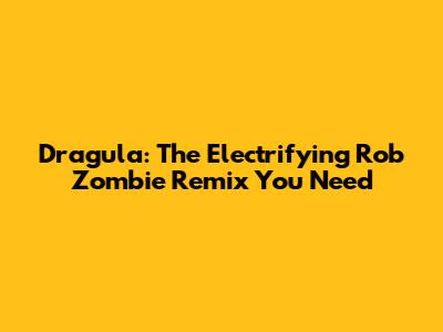 Dragula: The Electrifying Rob Zombie Remix You Need