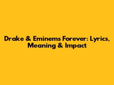 Drake & Eminem's 'Forever': Lyrics, Meaning & Impact