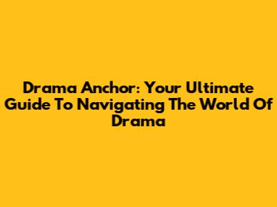 Drama Anchor: Your Ultimate Guide To Navigating The World Of Drama