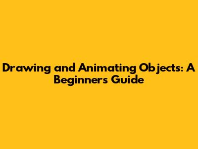 Drawing and Animating Objects: A Beginner's Guide