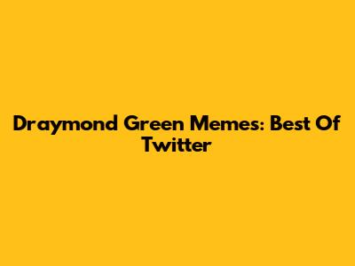 Draymond Green Memes: Best Of Twitter