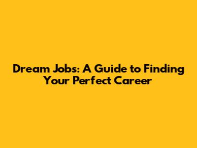Dream Jobs: A Guide to Finding Your Perfect Career