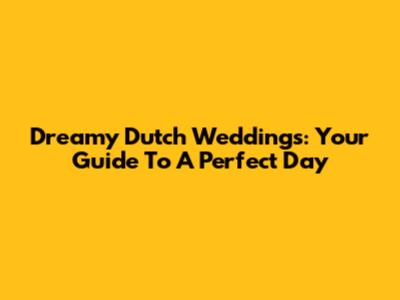 Dreamy Dutch Weddings: Your Guide To A Perfect Day
