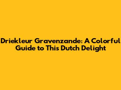 Driekleur Gravenzande: A Colorful Guide to This Dutch Delight
