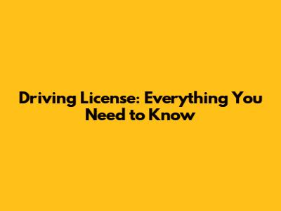 Driving License: Everything You Need to Know