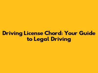 Driving License Chord: Your Guide to Legal Driving