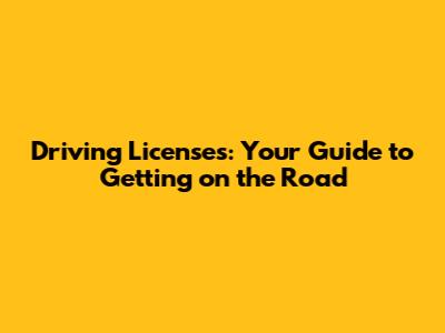 Driving Licenses: Your Guide to Getting on the Road