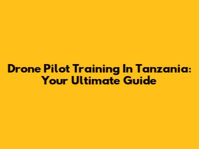 Drone Pilot Training In Tanzania: Your Ultimate Guide