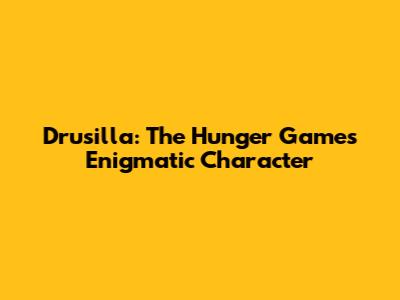 Drusilla: The Hunger Games' Enigmatic Character