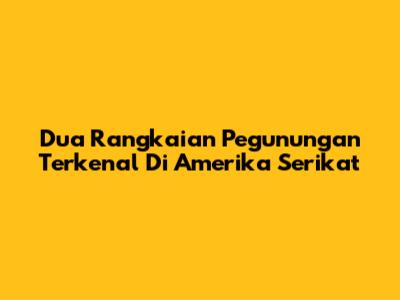 Dua Rangkaian Pegunungan Terkenal Di Amerika Serikat