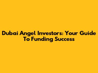 Dubai Angel Investors: Your Guide To Funding Success