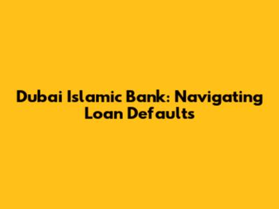 Dubai Islamic Bank: Navigating Loan Defaults