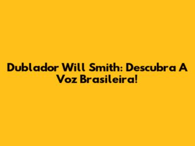 Dublador Will Smith: Descubra A Voz Brasileira!