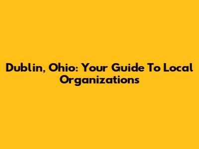 Dublin, Ohio: Your Guide To Local Organizations