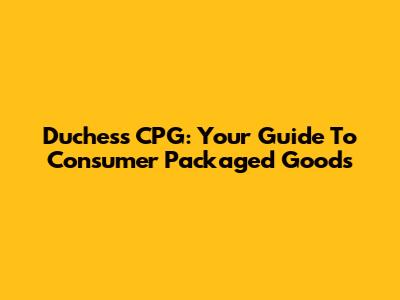 Duchess CPG: Your Guide To Consumer Packaged Goods