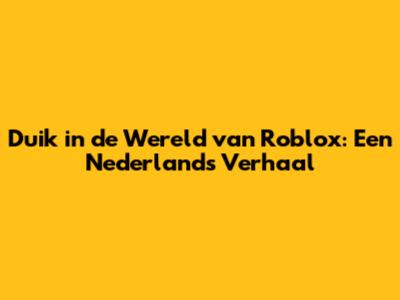 Duik in de Wereld van Roblox: Een Nederlands Verhaal