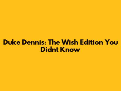 Duke Dennis: The Wish Edition You Didn't Know