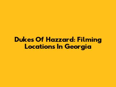 Dukes Of Hazzard: Filming Locations In Georgia