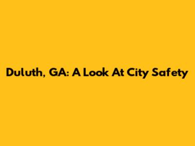 Duluth, GA: A Look At City Safety