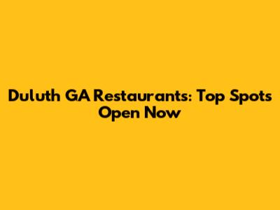 Duluth GA Restaurants: Top Spots Open Now