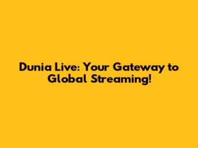 Dunia Live: Your Gateway to Global Streaming!