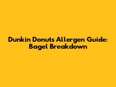 Dunkin' Donuts Allergen Guide: Bagel Breakdown