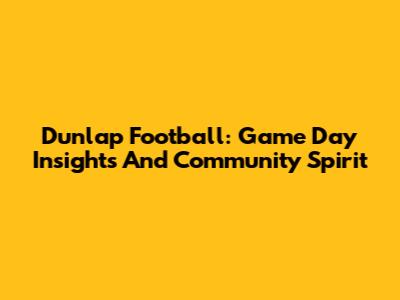 Dunlap Football: Game Day Insights And Community Spirit