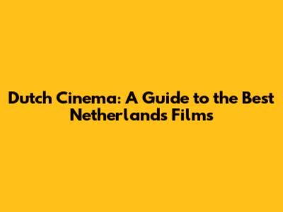 Dutch Cinema: A Guide to the Best Netherlands Films