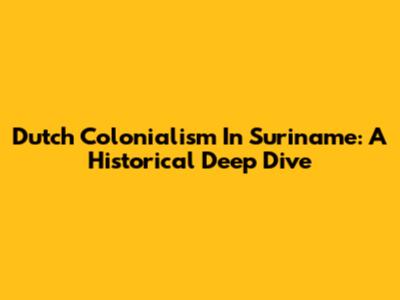 Dutch Colonialism In Suriname: A Historical Deep Dive