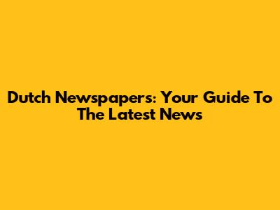 Dutch Newspapers: Your Guide To The Latest News