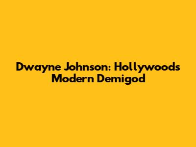 Dwayne Johnson: Hollywood's Modern Demigod