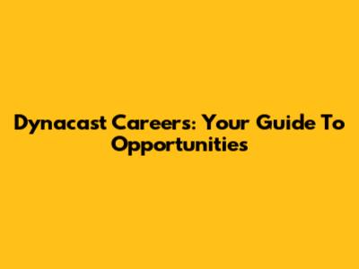 Dynacast Careers: Your Guide To Opportunities