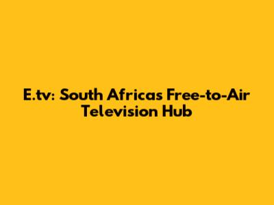 E.tv: South Africa's Free-to-Air Television Hub