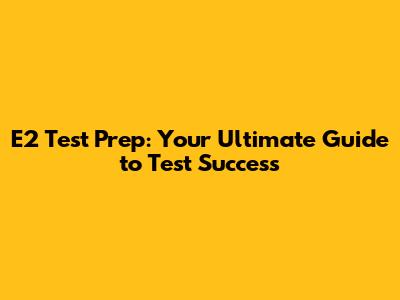E2 Test Prep: Your Ultimate Guide to Test Success